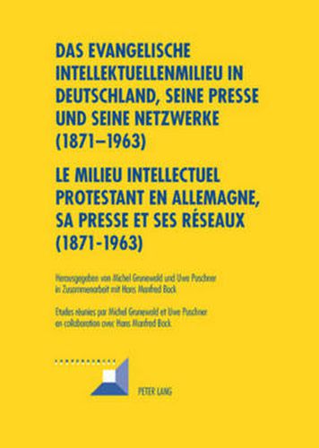 Cover image for Das Evangelische Intellektuellenmilieu in Deutschland, Seine Presse Und Seine Netzwerke (1871-1963)- Le Milieu Intellectuel Protestant En Allemagne, Sa Presse Et Ses Reseaux (1871-1963): In Zusammenarbeit Mit Hans Manfred Bock