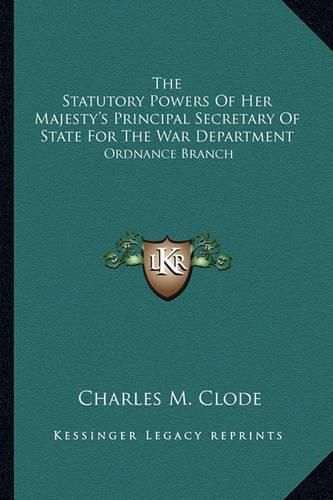 Cover image for The Statutory Powers of Her Majesty's Principal Secretary of State for the War Department: Ordnance Branch