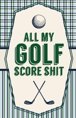 Cover image for All My Golf Score Shit: Game Score Sheets Golf Stats Tracker Disc Golf Fairways From Tee To Green