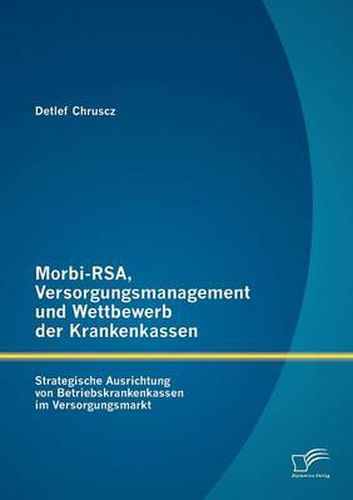 Cover image for Morbi-RSA, Versorgungsmanagement und Wettbewerb der Krankenkassen: Strategische Ausrichtung von Betriebskrankenkassen im Versorgungsmarkt