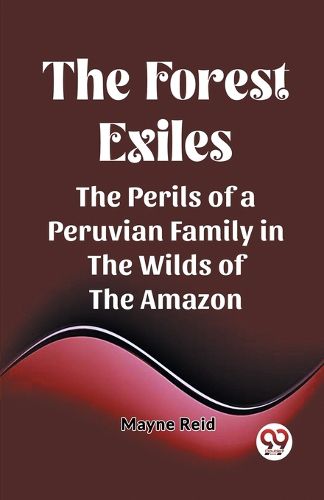 The Forest ExilesThe Perils of a Peruvian Family in the Wilds of the Amazon (Edition2023)