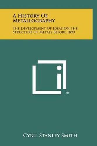 A History of Metallography: The Development of Ideas on the Structure of Metals Before 1890