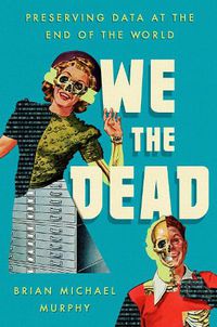 Cover image for We the Dead: Preserving Data at the End of the World