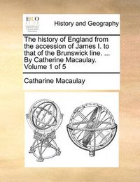 Cover image for The History of England from the Accession of James I. to That of the Brunswick Line. ... by Catherine Macaulay. Volume 1 of 5