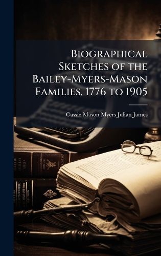 Cover image for Biographical Sketches of the Bailey-Myers-Mason Families, 1776 to 1905