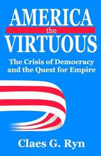 Cover image for America the Virtuous: The Crisis of Democracy and the Quest for Empire