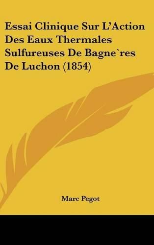 Cover image for Essai Clinique Sur L'Action Des Eaux Thermales Sulfureuses de Bagneres de Luchon (1854)