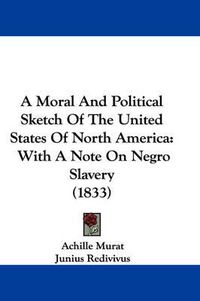 Cover image for A Moral And Political Sketch Of The United States Of North America: With A Note On Negro Slavery (1833)