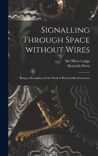 Signalling Through Space Without Wires: Being a Description of the Work of Hertz & His Successors