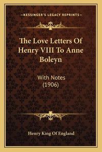 Cover image for The Love Letters of Henry VIII to Anne Boleyn: With Notes (1906)