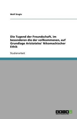 Cover image for Die Tugend der Freundschaft, im besonderen die der vollkommenen, auf Grundlage Aristoteles' Nikomachischer Ethik