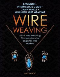 Cover image for Wire Weaving: Beginner + Intermediate Guide + Chain Maille + Kumihimo Wire Weaving: 4-in-1 Wire Weaving Compendium for Beginners