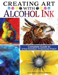 Cover image for Creating Art with Alcohol Ink: Complete Guide to 12 Illuminating Painting Techniques