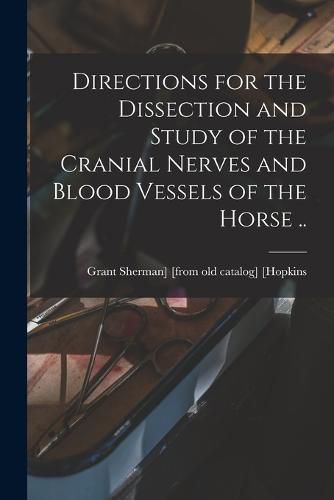 Cover image for Directions for the Dissection and Study of the Cranial Nerves and Blood Vessels of the Horse ..