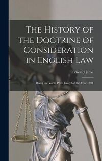 Cover image for The History of the Doctrine of Consideration in English Law: Being the Yorke Prize Essay for the Year 1891