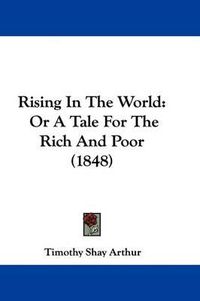 Cover image for Rising In The World: Or A Tale For The Rich And Poor (1848)