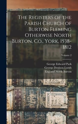 Cover image for The Registers of the Parish Church of Burton Fleming Otherwise North Burton, Co., York, 1538-1812; Volume 2