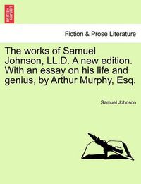 Cover image for The Works of Samuel Johnson, LL.D. a New Edition. with an Essay on His Life and Genius, by Arthur Murphy, Esq. Vol. IX. New Edition