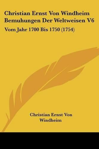 Christian Ernst Von Windheim Bemuhungen Der Weltweisen V6: Vom Jahr 1700 Bis 1750 (1754)