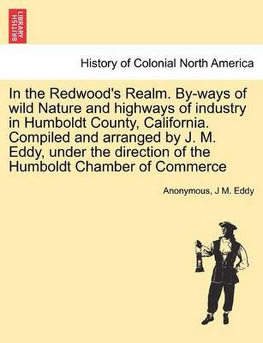 Cover image for In the Redwood's Realm. By-Ways of Wild Nature and Highways of Industry in Humboldt County, California. Compiled and Arranged by J. M. Eddy, Under the Direction of the Humboldt Chamber of Commerce