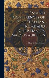 Cover image for English Conferences of Ernest Renan. Rome and Christianity. Marcus Aurelius