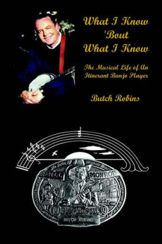 Cover image for What I Know 'Bout What I Know: the Musical Life of an Itinerant Banjo Player: The Musical Life of an Itinerant Banjo Player