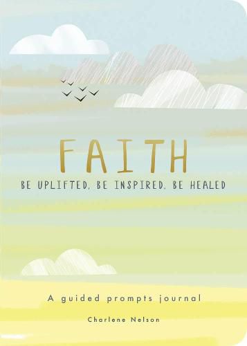 Faith - A Guided Prompts Journal: Be Uplifted, Be Inspired, Be Healed