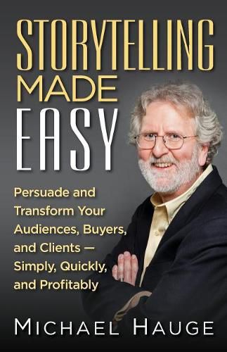 Cover image for Storytelling Made Easy: Persuade and Transform Your Audiences, Buyers, and Clients - Simply, Quickly, and Profitably