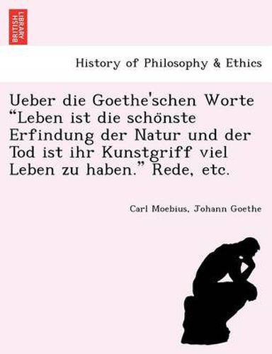 Cover image for Ueber die Goethe'schen Worte Leben ist die scho&#776;nste Erfindung der Natur und der Tod ist ihr Kunstgriff viel Leben zu haben. Rede, etc.