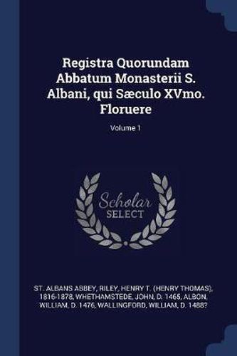 Cover image for Registra Quorundam Abbatum Monasterii S. Albani, Qui Sï¿½culo Xvmo. Floruere; Volume 1
