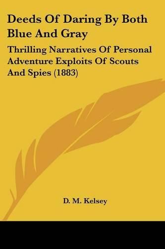 Deeds of Daring by Both Blue and Gray: Thrilling Narratives of Personal Adventure Exploits of Scouts and Spies (1883)