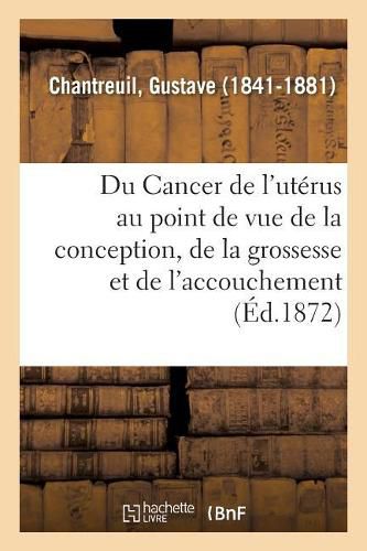 Cover image for Du Cancer de l'Uterus Au Point de Vue de la Conception, de la Grossesse Et de l'Accouchement