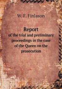 Cover image for Report of the trial and preliminary proceedings in the case of the Queen on the prosecution