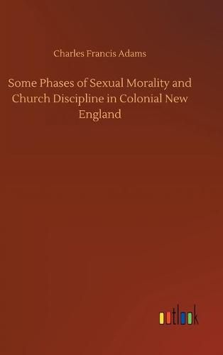 Some Phases of Sexual Morality and Church Discipline in Colonial New England