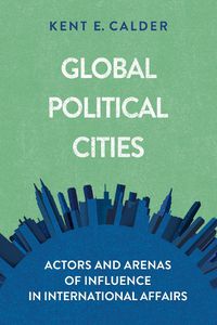 Cover image for Global Political Cities: Actors and Arenas of Influence in International Affairs