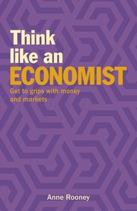 Cover image for Think Like an Economist: Get to Grips with Money and Markets