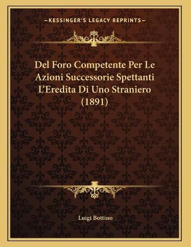 Cover image for del Foro Competente Per Le Azioni Successorie Spettanti L'Eredita Di Uno Straniero (1891)