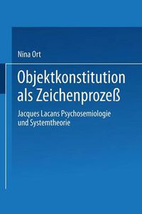 Cover image for Objektkonstitution ALS Zeichenprozess: Jacques Lacans Psychosemiologie Und Systemtheorie