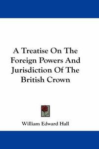 Cover image for A Treatise on the Foreign Powers and Jurisdiction of the British Crown