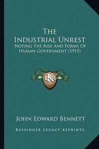 Cover image for The Industrial Unrest: Noting the Rise and Forms of Human Government (1915)