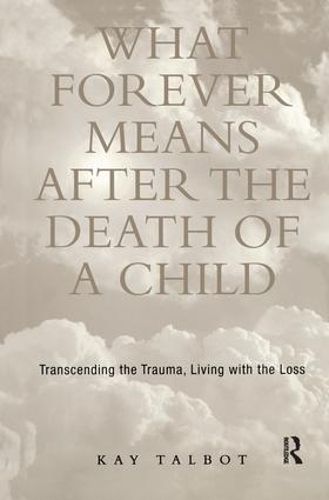 Cover image for What Forever Means After the Death of a Child: Transcending the Trauma, Living with the Loss