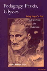 Cover image for Pedagogy, Praxis,   Ulysses: Using Joyce's Text to Transform the Classroom