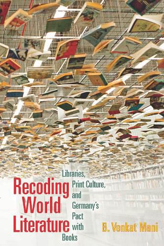 Cover image for Recoding World Literature: Libraries, Print Culture, and Germany's Pact with Books