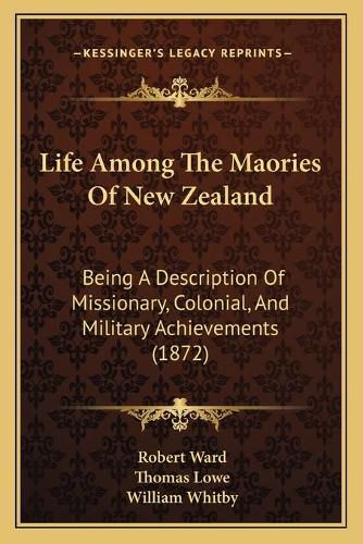 Life Among the Maories of New Zealand: Being a Description of Missionary, Colonial, and Military Achievements (1872)