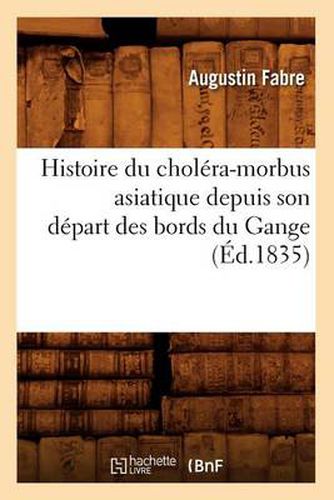 Histoire Du Cholera-Morbus Asiatique Depuis Son Depart Des Bords Du Gange (Ed.1835)