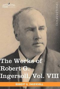Cover image for The Works of Robert G. Ingersoll, Vol. VIII (in 12 Volumes)