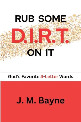 Rub Some D.I.R.T. On It..... God's Favorite 4-Letter Words