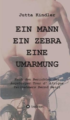 Cover image for Ein Mann Ein Zebra Eine Umarmung: Nach den Berichten des Augsburger Tour d' Afrique Teilnehmers Bernd Beigl