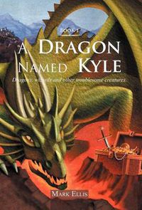 Cover image for A Dragon Named Kyle: Dragons, Wizards and Other Troublesome Creatures.