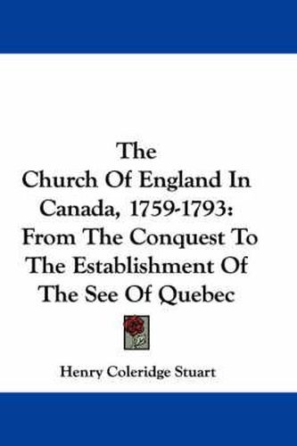 The Church of England in Canada, 1759-1793: From the Conquest to the Establishment of the See of Quebec